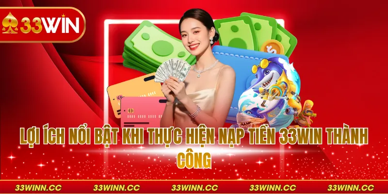 Lợi ích nổi bật khi thực hiện nạp tiền 33WIN thành công